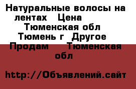 Натуральные волосы на лентах › Цена ­ 3 500 - Тюменская обл., Тюмень г. Другое » Продам   . Тюменская обл.